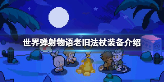 世界弹射物语老旧法杖属性图鉴介绍