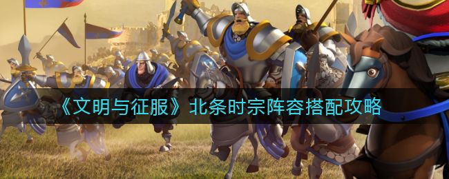 文明与征服北条时宗什么阵容厉害