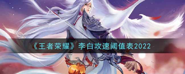 王者荣耀2022李白最新攻速阈值表分享