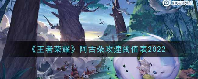 王者荣耀2022最新阿古朵攻速阈值表分享