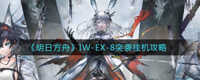 明日方舟IW-EX-8突袭挂机阵容推荐