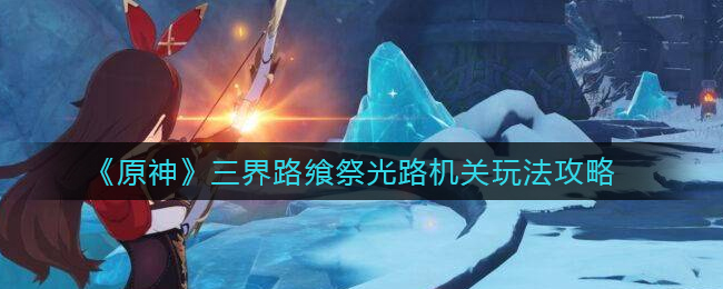 原神三界路飨祭光路机关怎么解谜