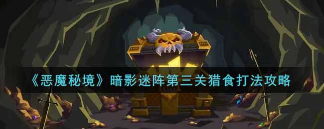 恶魔秘境暗影迷阵第三关猎食怎么过