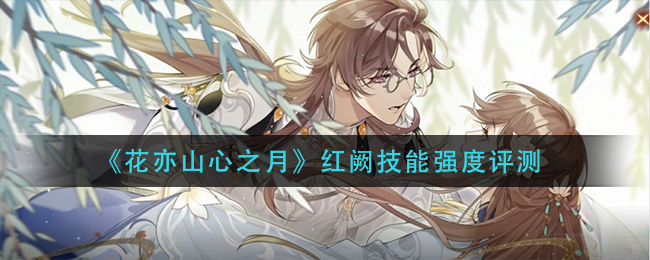 花亦山心之月红阙厉害吗优缺点分析