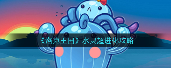 洛克王国水灵超进化条件介绍