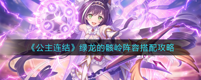 公主连结绿龙的骸岭通关阵容推荐