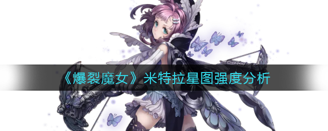 爆裂魔女米特拉星图厉害吗