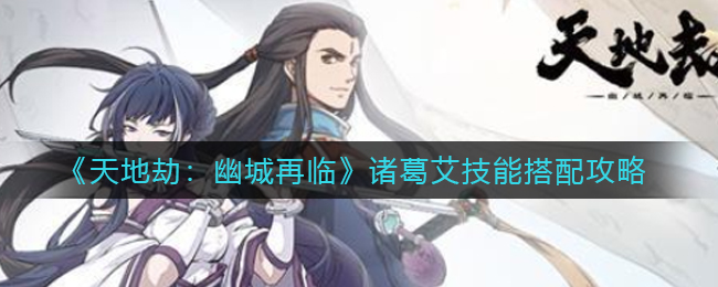 天地劫幽城再临诸葛艾带什么技能好
