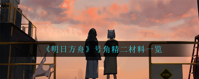 明日方舟号角精二材料有哪些