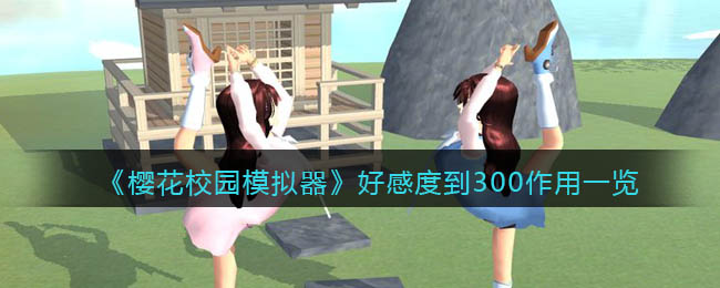樱花校园模拟器好感度300有什么用