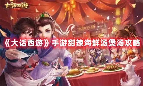 大话西游手游甜辣海鲜汤食谱