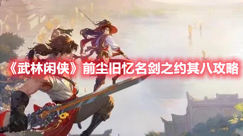 武林闲侠前尘旧忆名剑之约其八任务流程