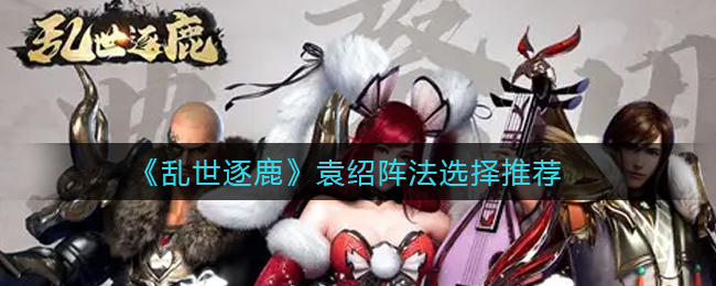 乱世逐鹿袁绍带什么阵法好