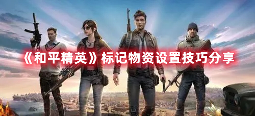 和平精英怎么设置标记物资