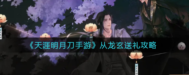 天刀手游从龙玄喜欢什么礼物