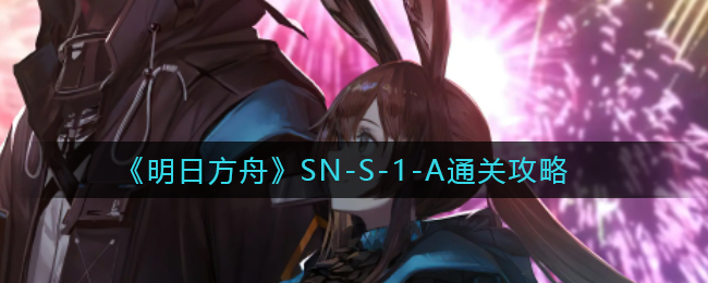 明日方舟SN-S-1-A怎么过