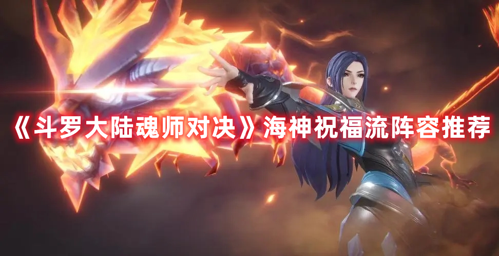 斗罗大陆魂师对决海神祝福流玩法搭配攻略