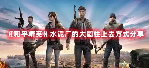 和平精英水泥厂大圆柱怎么上