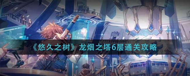 悠久之树龙烟之塔6层怎么过