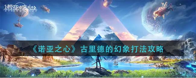 诺亚之心古里德的幻象通关打法