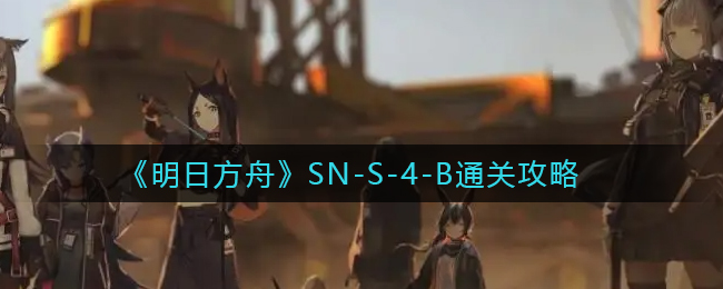 明日方舟SN-S-4-B怎么过