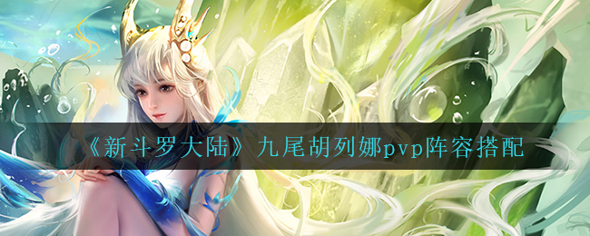 新斗罗大陆胡列娜pvp什么阵容厉害
