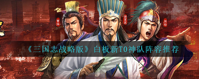 三国志战略版白板T0阵容玩法搭配攻略