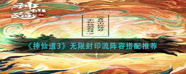 神仙道3无限封印流搭配玩法详解