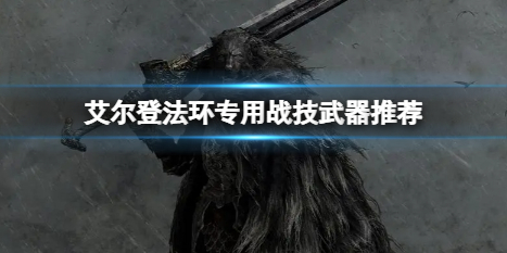 艾尔登法环什么专用战技武器盘点