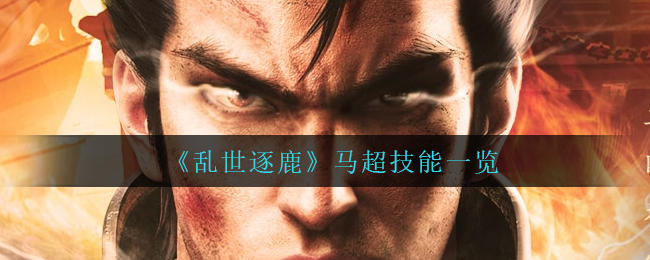 乱世逐鹿马超技能强度分析