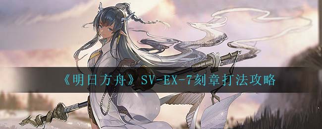 明日方舟SV-EX-7刻章低配通关攻略