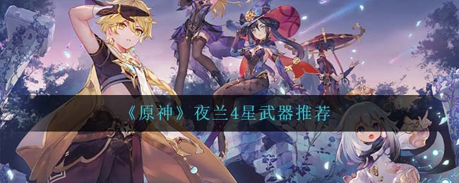 原神夜兰4星武器怎么搭配
