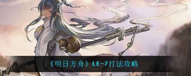 明日方舟LE-7怎么过