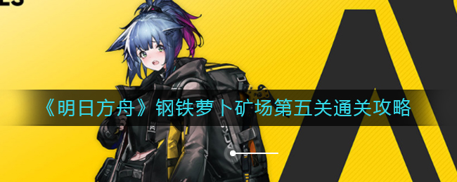 明日方舟钢铁萝卜矿场第五通关打法