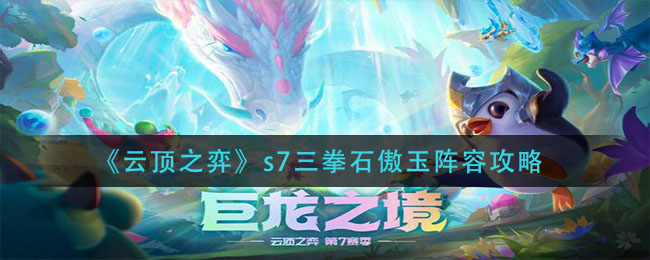 云顶之弈s7三拳石傲玉玩法运营攻略
