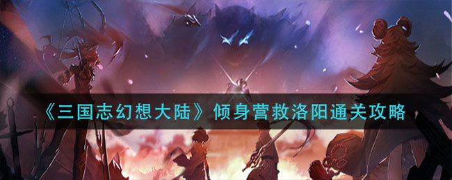 三国志幻想大陆倾身营救洛阳怎么过