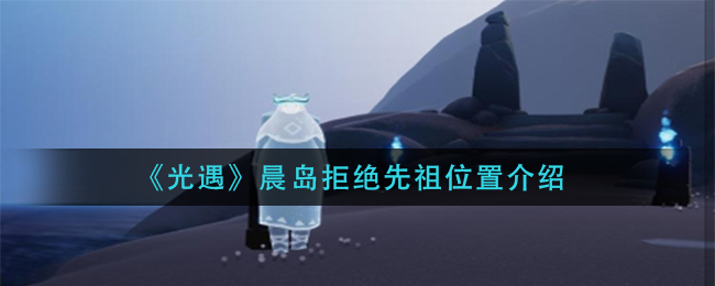 光遇晨岛拒绝先祖怎么找兑换表整理