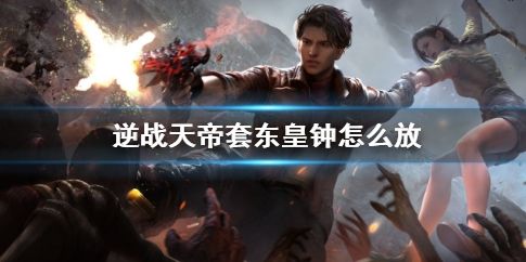 逆战天帝套东皇钟使用方法详细介绍